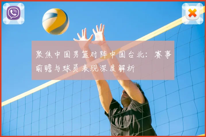 聚焦中国男篮对阵中国台北:赛事前瞻与球员表现深度解析