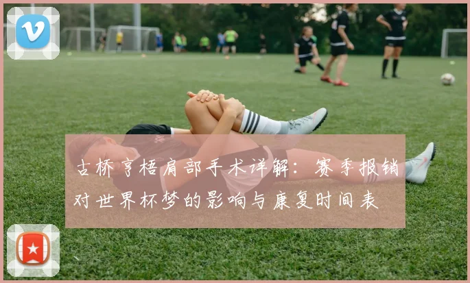 古桥亨梧肩部手术详解:赛季报销对世界杯梦的影响与康复时间表