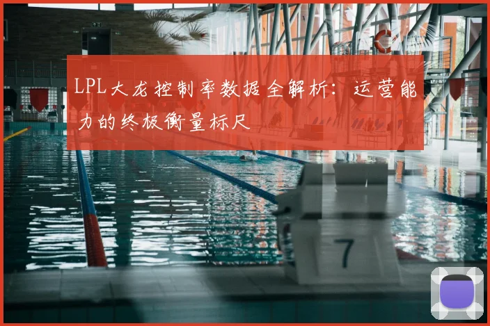 LPL大龙控制率数据全解析：运营能力的终极衡量标尺