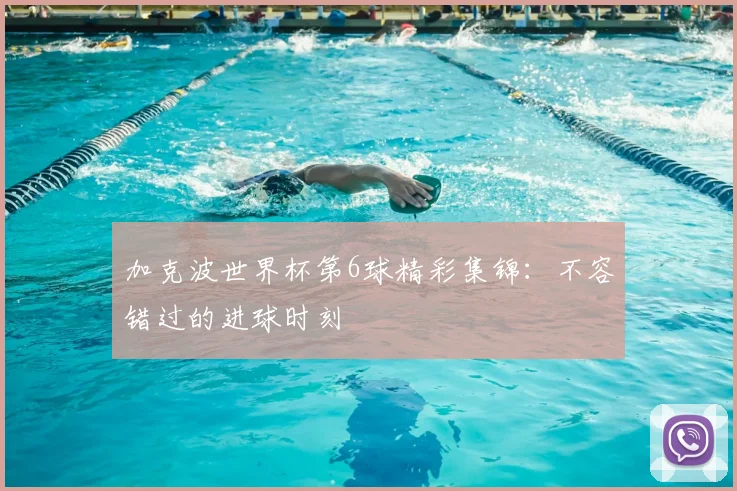 加克波世界杯第6球精彩集锦:不容错过的进球时刻