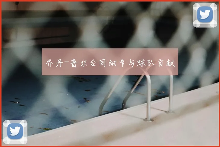 乔丹-普尔合同细节与球队贡献