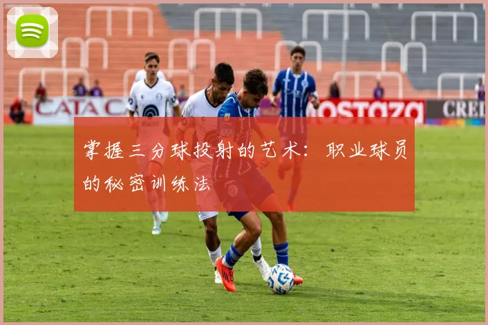 掌握三分球投射的艺术:职业球员的秘密训练法