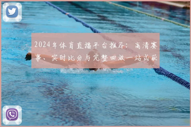 2024年体育直播平台推荐：高清赛事、实时比分与完整回放一站式获取
