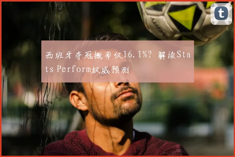 西班牙夺冠概率仅16.1%?解读Stats Perform权威预测